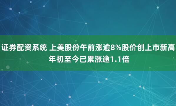 证券配资系统 上美股份午前涨逾8%股价创上市新高 年初至今已累涨逾1.1倍