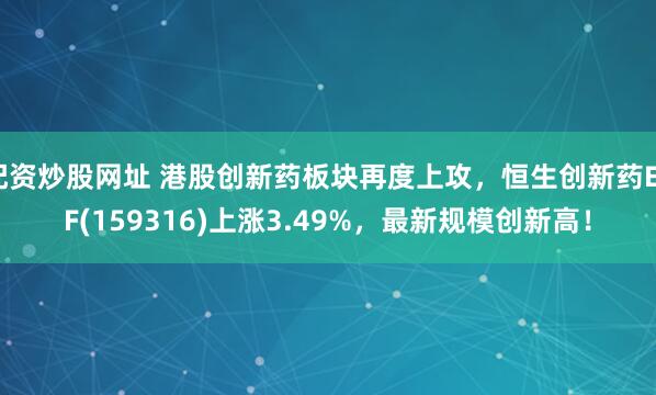 配资炒股网址 港股创新药板块再度上攻,恒生创新药ETF(159316)上涨3.49%,最新规模创新高!