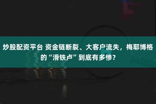 炒股配资平台 资金链断裂、大客户流失,梅耶博格的“滑铁卢”到底有多惨?