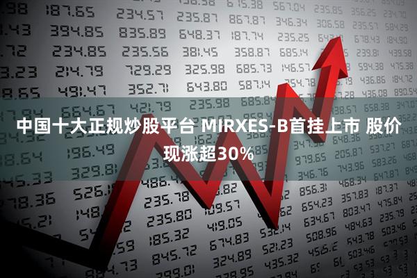 中国十大正规炒股平台 MIRXES-B首挂上市 股价现涨超30%